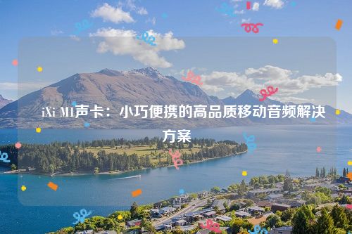 ​iXi M1声卡：小巧便携的高品质移动音频解决方案