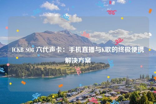 ICKB SO8 六代声卡：手机直播与K歌的终极便携解决方案