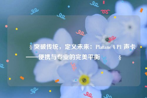 🎧 突破传统，定义未来：Platane UP1 声卡——便携与专业的完美平衡🎧